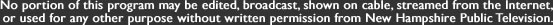 No portion of this program may be edited, broadcast, shown on cable, streamed from the Internet, or used for any other purpose without written permission from New Hampshire Public Television.